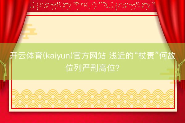 开云体育(kaiyun)官方网站 浅近的“杖责”何故位列严刑高位？