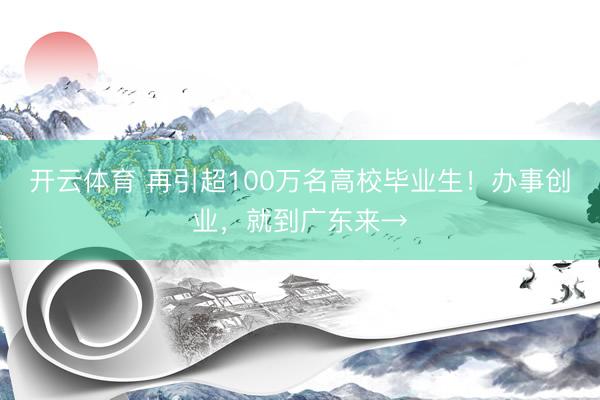 开云体育 再引超100万名高校毕业生！办事创业，就到广东来→