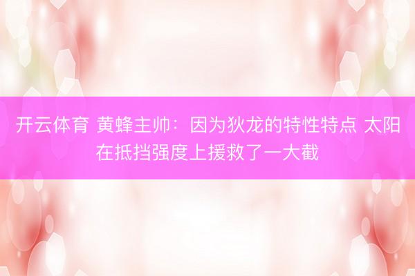 开云体育 黄蜂主帅:因为狄龙的特性特点 太阳在抵挡强度上援救了一大截