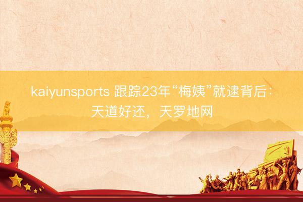 kaiyunsports 跟踪23年“梅姨”就逮背后:天道好还,天罗地网