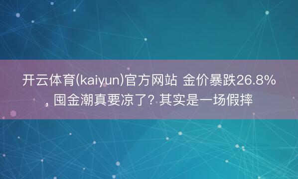 开云体育(kaiyun)官方网站 金价暴跌26.8%, 囤金潮真要凉了? 其实是一场假摔