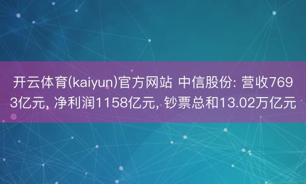 开云体育(kaiyun)官方网站 中信股份: 营收7693亿元, 净利润1158亿元, 钞票总和13.02万亿元