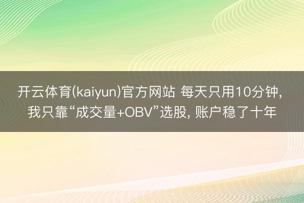 开云体育(kaiyun)官方网站 每天只用10分钟， 我只靠“成交量+OBV”选股， 账户稳了十年