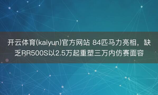 开云体育(kaiyun)官方网站 84匹马力亮相,缺乏RR500S以2.5万起重塑三万内仿赛面容