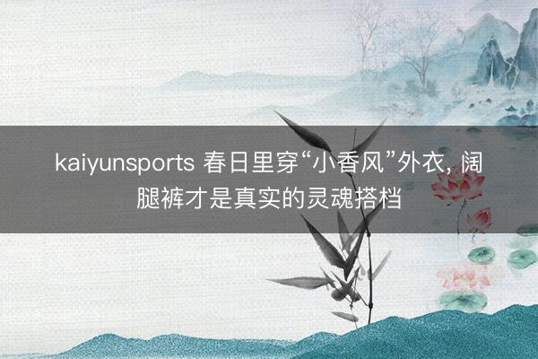 kaiyunsports 春日里穿“小香风”外衣，<a href=
