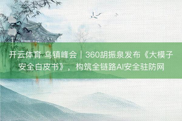 开云体育 乌镇峰会|360胡振泉发布《大模子安全白皮书》,构筑全链路AI安全驻防网