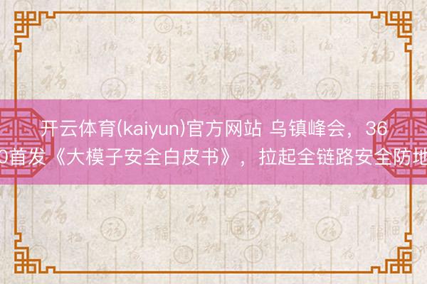 开云体育(kaiyun)官方网站 乌镇峰会,360首发《大模子安全白皮书》,拉起全链路安全防地