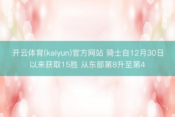 开云体育(kaiyun)官方网站 骑士自12月30日以来获取15胜 从东部第8升至第4
