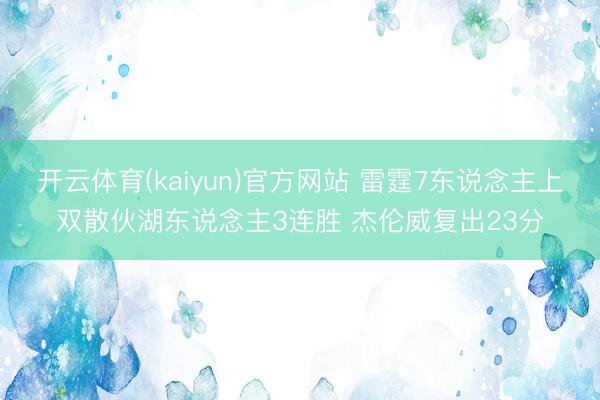 开云体育(kaiyun)官方网站 雷霆7东说念主上双散伙湖东说念主3连胜 杰伦威复出23分