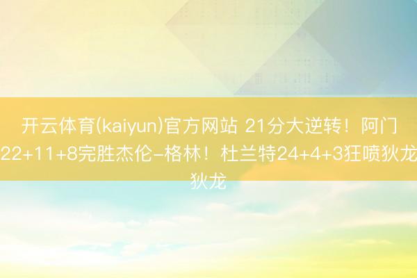 开云体育(kaiyun)官方网站 21分大逆转！阿门22+11+8完胜杰伦-格林！杜兰特24+4+3狂喷狄龙