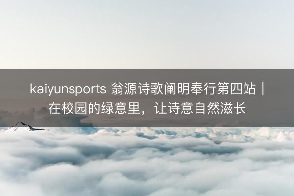 kaiyunsports 翁源诗歌阐明奉行第四站｜在校园的绿意里，让诗意自然滋长