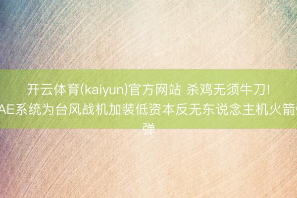 开云体育(kaiyun)官方网站 杀鸡无须牛刀!BAE系统为台风战机加装低资本反无东说念主机火箭弹