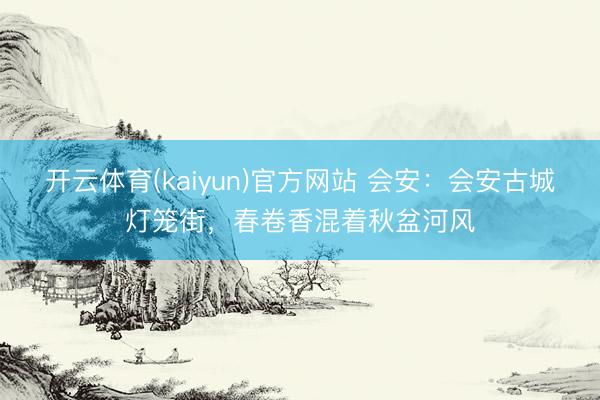 开云体育(kaiyun)官方网站 会安:会安古城灯笼街,春卷香混着秋盆河风