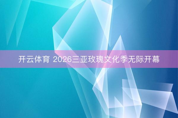 开云体育 2026三亚玫瑰文化季无际开幕