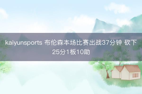 kaiyunsports 布伦森本场比赛出战37分钟 砍下25分1板10助
