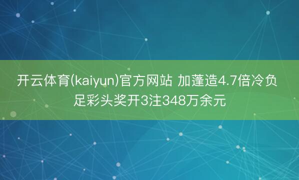 开云体育(kaiyun)官方网站 加蓬造4.7倍冷负 足彩头奖开3注348万余元