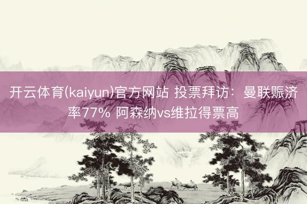 开云体育(kaiyun)官方网站 投票拜访：曼联赈济率77% 阿森纳vs维拉得票高