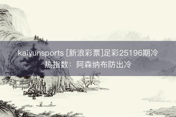 kaiyunsports [新浪彩票]足彩25196期冷热指数：阿森纳布防出冷