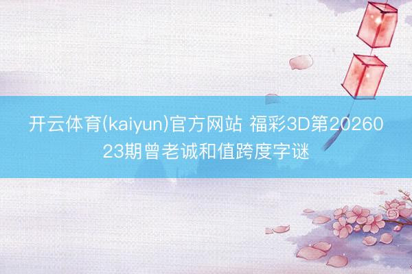 开云体育(kaiyun)官方网站 福彩3D第2026023期曾老诚和值跨度字谜