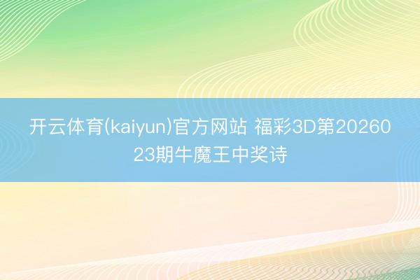 开云体育(kaiyun)官方网站 福彩3D第2026023期牛魔王中奖诗