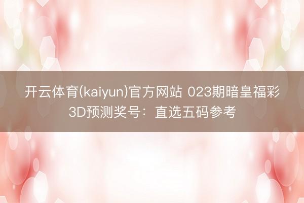 开云体育(kaiyun)官方网站 023期暗皇福彩3D预测奖号:直选五码参考