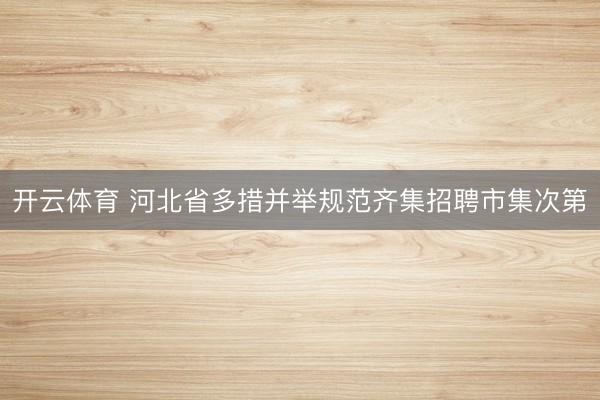 开云体育 河北省多措并举规范齐集招聘市集次第