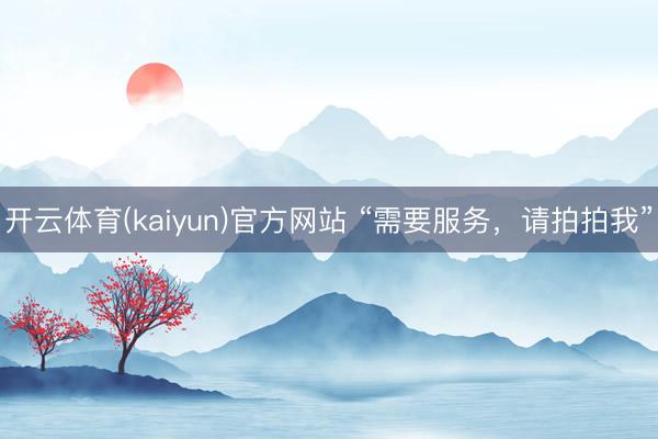 开云体育(kaiyun)官方网站 “需要服务，请拍拍我”