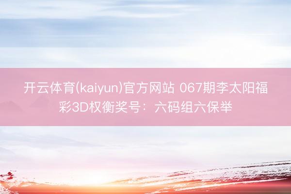 开云体育(kaiyun)官方网站 067期李太阳福彩3D权衡奖号：六码组六保举