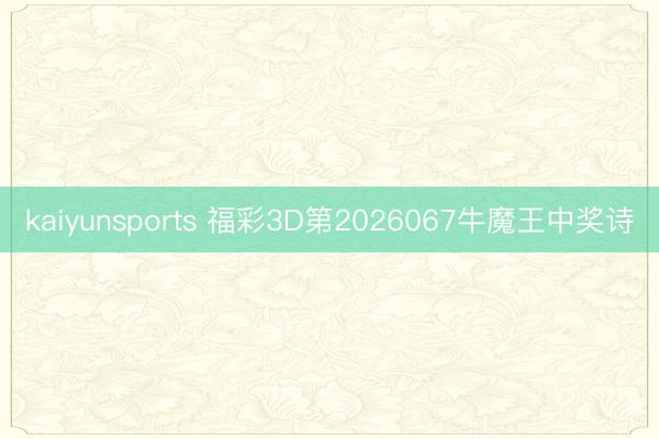 kaiyunsports 福彩3D第2026067牛魔王中奖诗