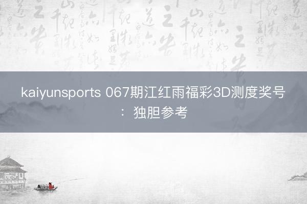 kaiyunsports 067期江红雨福彩3D测度奖号：独胆参考