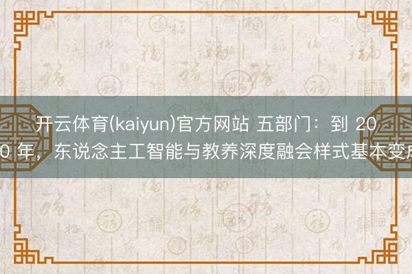 开云体育(kaiyun)官方网站 五部门：到 2030 年，东说念主工智能与教养深度融会样式基本变成