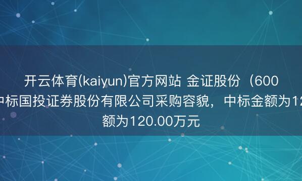 开云体育(kaiyun)官方网站 金证股份（600446）：中标国投证券股份有限公司采购容貌，中标金额为120.00万元