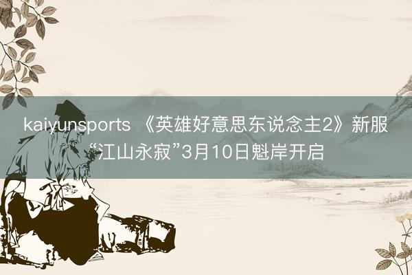 kaiyunsports 《英雄好意思东说念主2》新服“江山永寂”3月10日魁岸开启