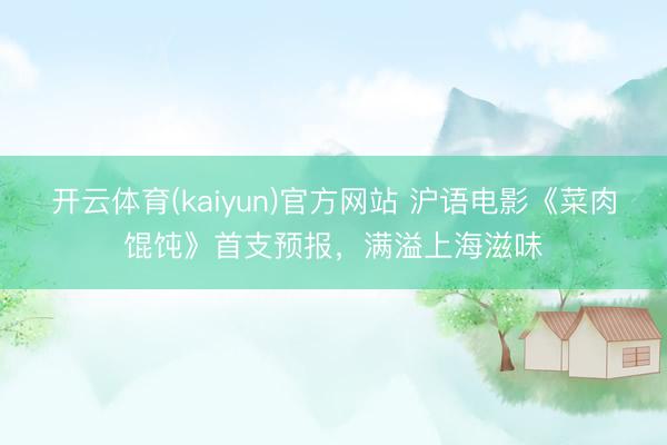 开云体育(kaiyun)官方网站 沪语电影《菜肉馄饨》首支预报，满溢上海滋味