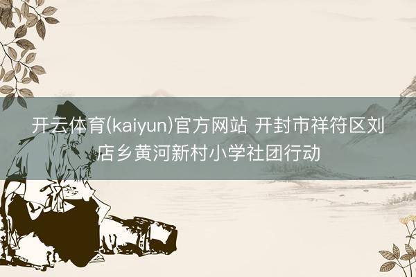 开云体育(kaiyun)官方网站 开封市祥符区刘店乡黄河新村小学社团行动