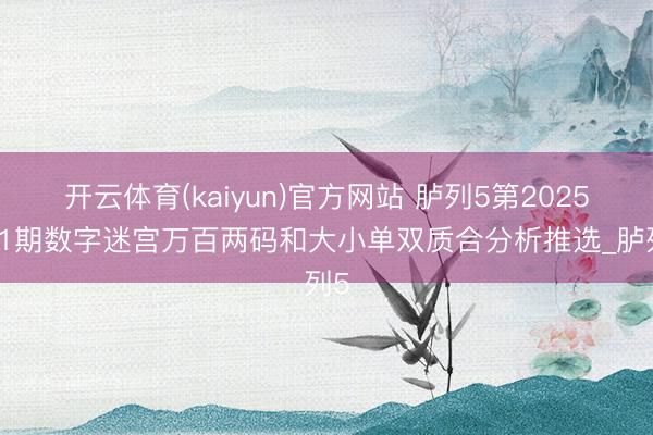 开云体育(kaiyun)官方网站 胪列5第2025321期数字迷宫万百两码和大小单双质合分析推选_胪列5