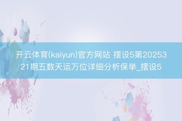 开云体育(kaiyun)官方网站 摆设5第2025321期五数天运万位详细分析保举_摆设5