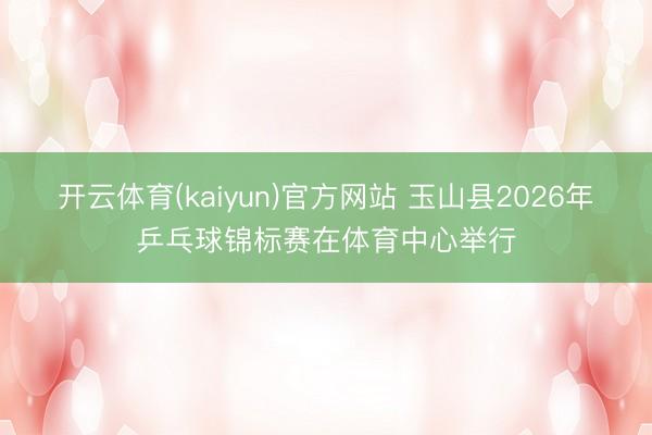 开云体育(kaiyun)官方网站 玉山县2026年乒乓球锦标赛在体育中心举行