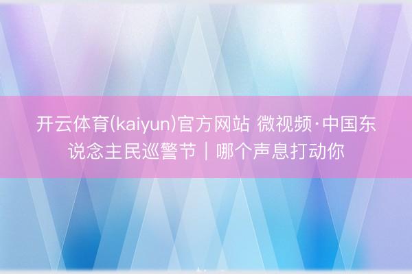 开云体育(kaiyun)官方网站 微视频·中国东说念主民巡警节｜哪个声息打动你
