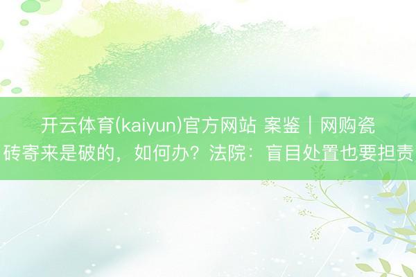 开云体育(kaiyun)官方网站 案鉴｜网购瓷砖寄来是破的，如何办？法院：盲目处置也要担责