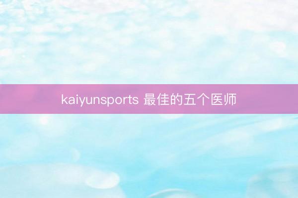 kaiyunsports 最佳的五个医师