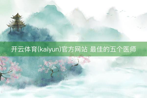 开云体育(kaiyun)官方网站 最佳的五个医师
