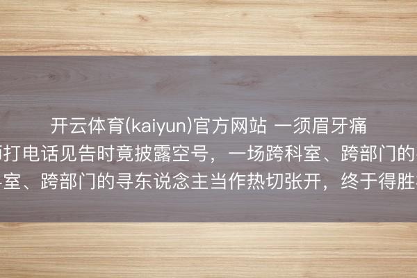 开云体育(kaiyun)官方网站 一须眉牙痛去病院查出白血病，医师打电话见告时竟披露空号，一场跨科室、跨部门的寻东说念主当作热切张开，终于得胜相关上患者