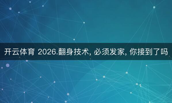 开云体育 2026.翻身技术， 必须发家， 你接到了吗