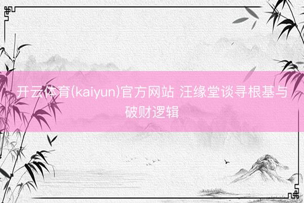 开云体育(kaiyun)官方网站 汪缘堂谈寻根基与破财逻辑