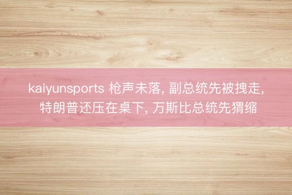 kaiyunsports 枪声未落， 副总统先被拽走， 特朗普还压在桌下， 万斯比总统先猬缩