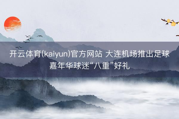 开云体育(kaiyun)官方网站 大连机场推出足球嘉年华球迷“八重”好礼