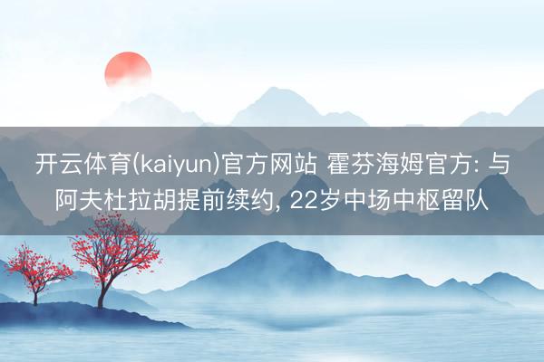 开云体育(kaiyun)官方网站 霍芬海姆官方: 与阿夫杜拉胡提前续约， 22岁中场中枢留队