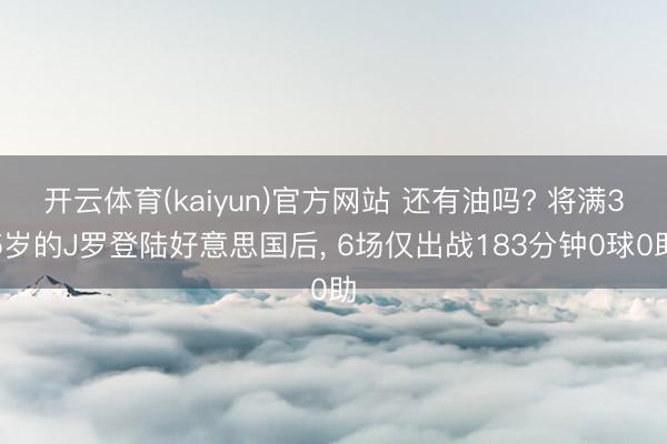 开云体育(kaiyun)官方网站 还有油吗? 将满35岁的J罗登陆好意思国后， 6场仅出战183分钟0球0助