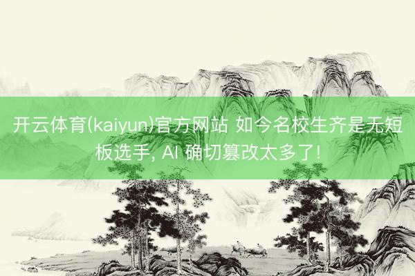 开云体育(kaiyun)官方网站 如今名校生齐是无短板选手， AI 确切篡改太多了!